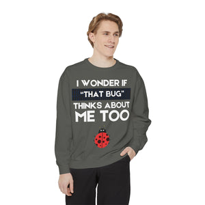 "I wonder if that bug thinks about me too." Unisex Garment-Dyed Sweatshirt