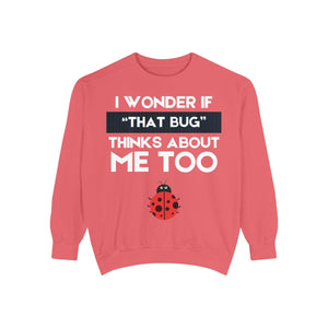 "I wonder if that bug thinks about me too." Unisex Garment-Dyed Sweatshirt