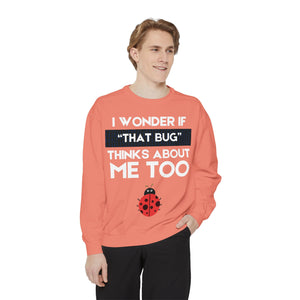 "I wonder if that bug thinks about me too." Unisex Garment-Dyed Sweatshirt