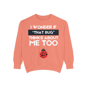 "I wonder if that bug thinks about me too." Unisex Garment-Dyed Sweatshirt