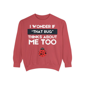 "I wonder if that bug thinks about me too." Unisex Garment-Dyed Sweatshirt