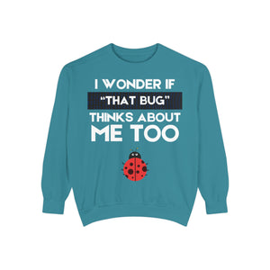 "I wonder if that bug thinks about me too." Unisex Garment-Dyed Sweatshirt